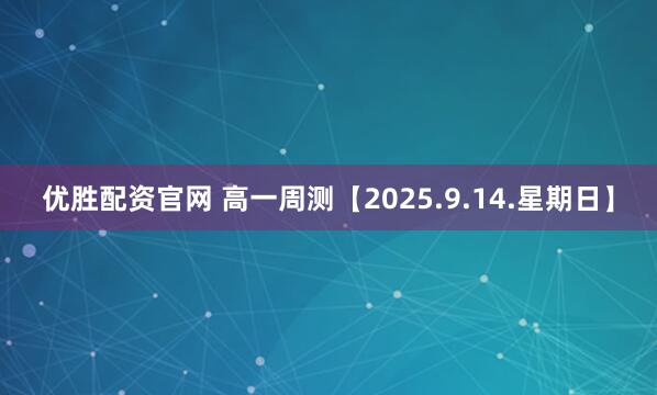 优胜配资官网 高一周测【2025.9.14.星期日】