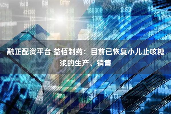 融正配资平台 益佰制药：目前已恢复小儿止咳糖浆的生产、销售
