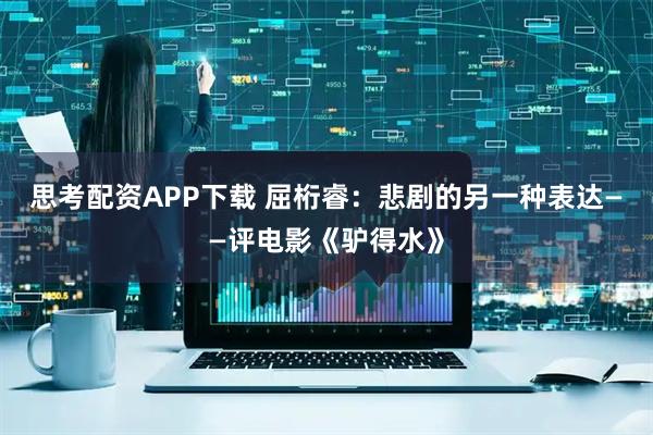 思考配资APP下载 屈桁睿：悲剧的另一种表达——评电影《驴得水》