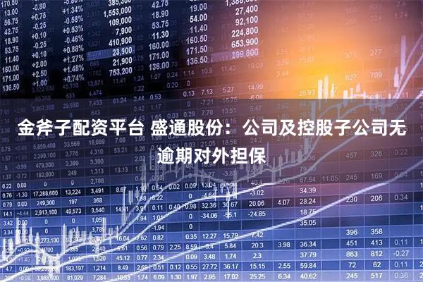 金斧子配资平台 盛通股份：公司及控股子公司无逾期对外担保