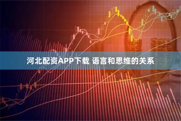 河北配资APP下载 语言和思维的关系