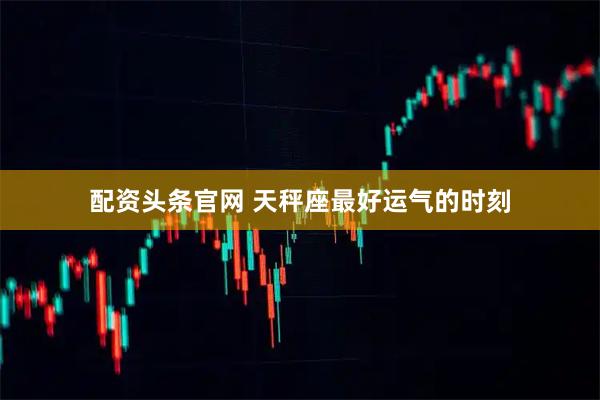 配资头条官网 天秤座最好运气的时刻