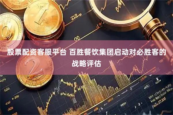 股票配资客服平台 百胜餐饮集团启动对必胜客的战略评估