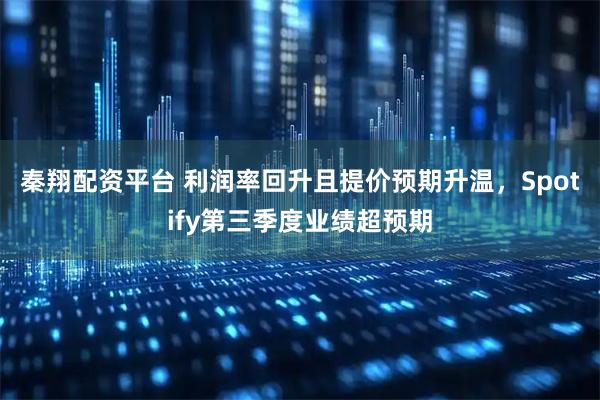 秦翔配资平台 利润率回升且提价预期升温，Spotify第三季度业绩超预期