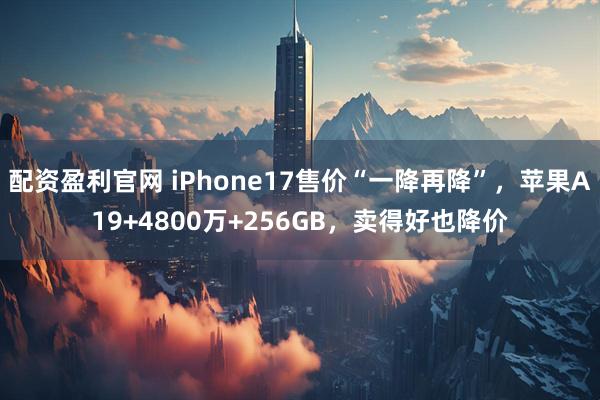 配资盈利官网 iPhone17售价“一降再降”,苹果A19+4800万+256GB,卖得好也降价