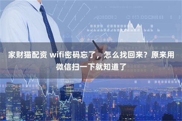 家财猫配资 wifi密码忘了，怎么找回来？原来用微信扫一下就知道了