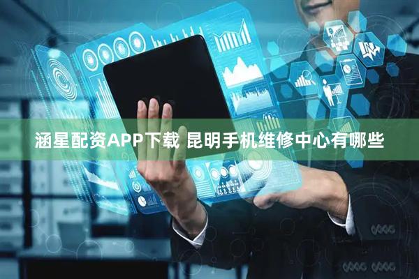 涵星配资APP下载 昆明手机维修中心有哪些