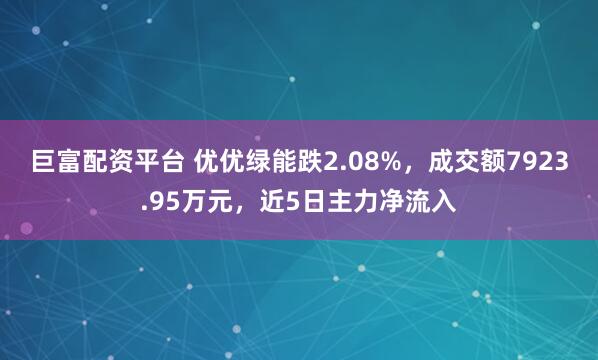 巨富配资平台 优优绿能跌2.08%，成交额7923.95万元，近5日主力净流入