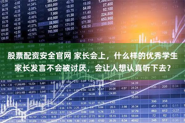 股票配资安全官网 家长会上，什么样的优秀学生家长发言不会被讨厌，会让人想认真听下去？