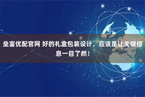 垒富优配官网 好的礼盒包装设计，应该是让关键信息一目了然！