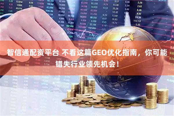 智信通配资平台 不看这篇GEO优化指南，你可能错失行业领先机会！