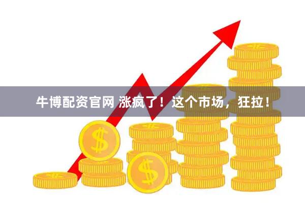 牛博配资官网 涨疯了！这个市场，狂拉！