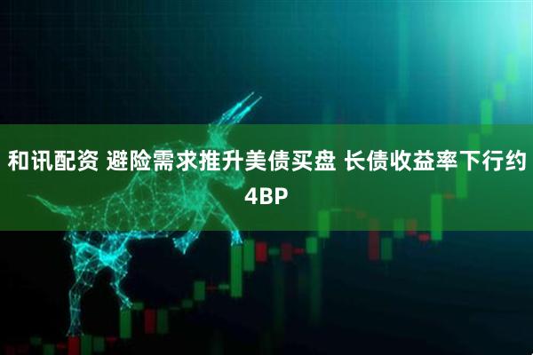 和讯配资 避险需求推升美债买盘 长债收益率下行约4BP