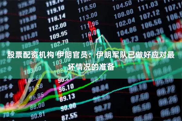 股票配资机构 伊朗官员：伊朗军队已做好应对最坏情况的准备