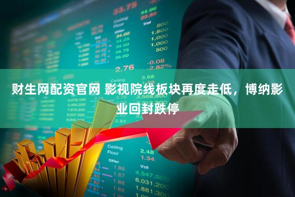 财生网配资官网 影视院线板块再度走低，博纳影业回封跌停