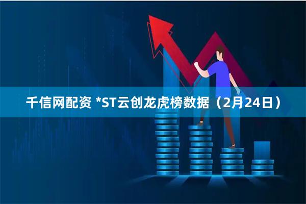 千信网配资 *ST云创龙虎榜数据（2月24日）