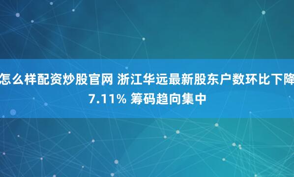 怎么样配资炒股官网 浙江华远最新股东户数环比下降7.11% 筹码趋向集中
