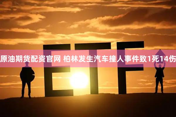 原油期货配资官网 柏林发生汽车撞人事件致1死14伤
